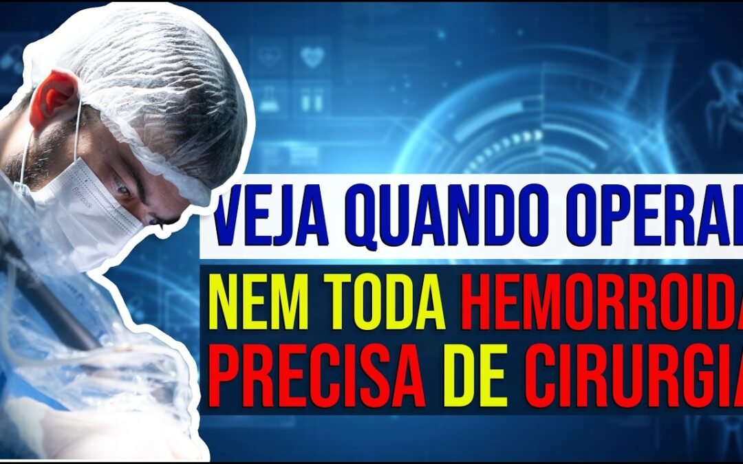 Nem Toda Hemorroida Precisa de Cirurgia: Veja Quando Operar